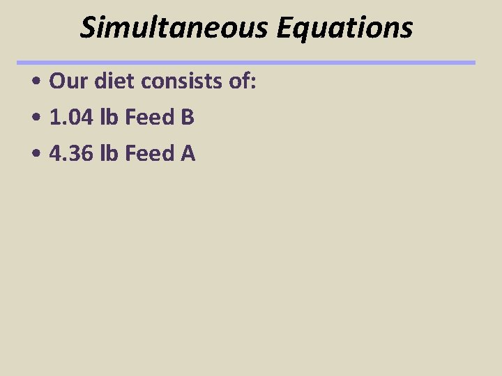 Simultaneous Equations • Our diet consists of: • 1. 04 lb Feed B • Simultaneous Equations • Our diet consists of: • 1. 04 lb Feed B •
