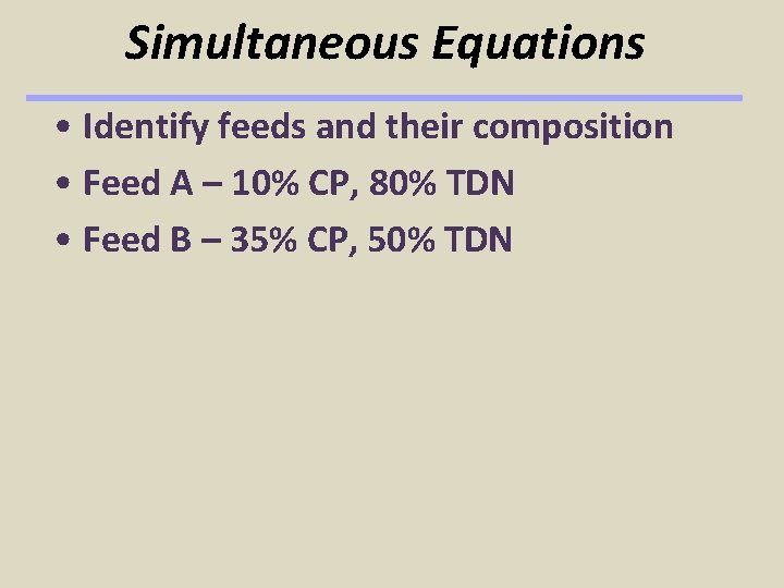 Simultaneous Equations • Identify feeds and their composition • Feed A – 10% CP,