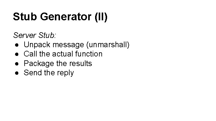 Stub Generator (II) Server Stub: ● Unpack message (unmarshall) ● Call the actual function