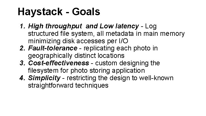 Haystack - Goals 1. High throughput and Low latency - Log structured file system,