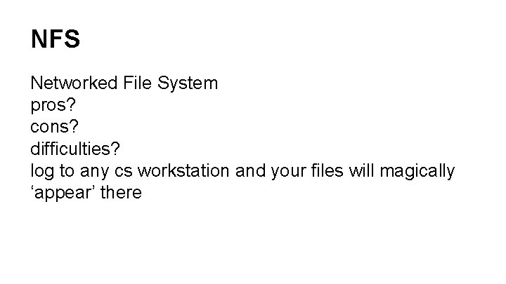 NFS Networked File System pros? cons? difficulties? log to any cs workstation and your