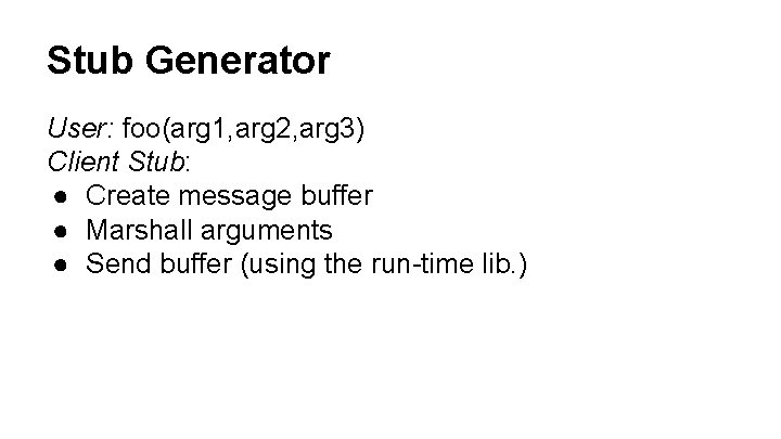Stub Generator User: foo(arg 1, arg 2, arg 3) Client Stub: ● Create message