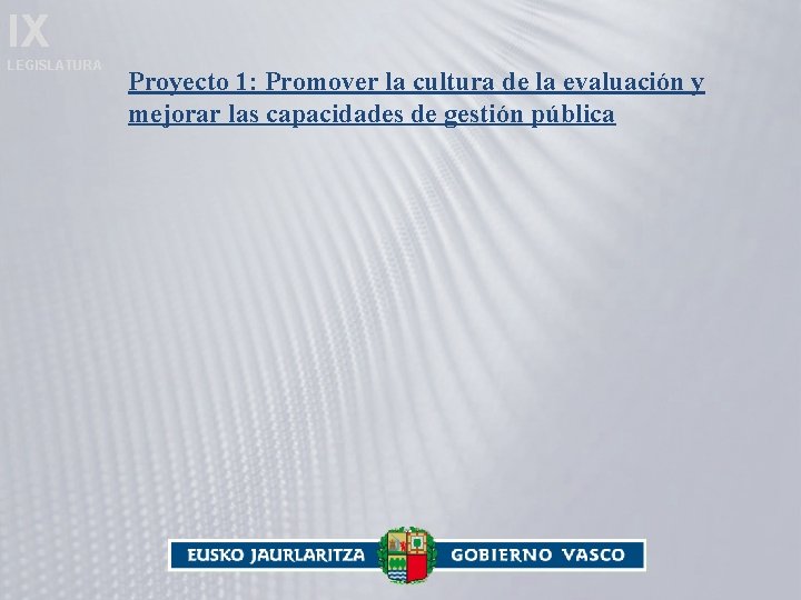 IX LEGISLATURA Proyecto 1: Promover la cultura de la evaluación y mejorar las capacidades