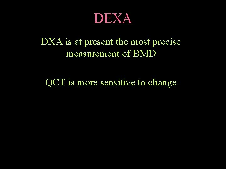 DEXA DXA is at present the most precise measurement of BMD QCT is more