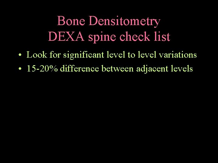 Bone Densitometry DEXA spine check list • Look for significant level to level variations