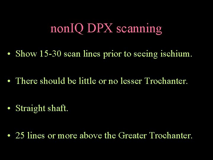 non. IQ DPX scanning • Show 15 -30 scan lines prior to seeing ischium.