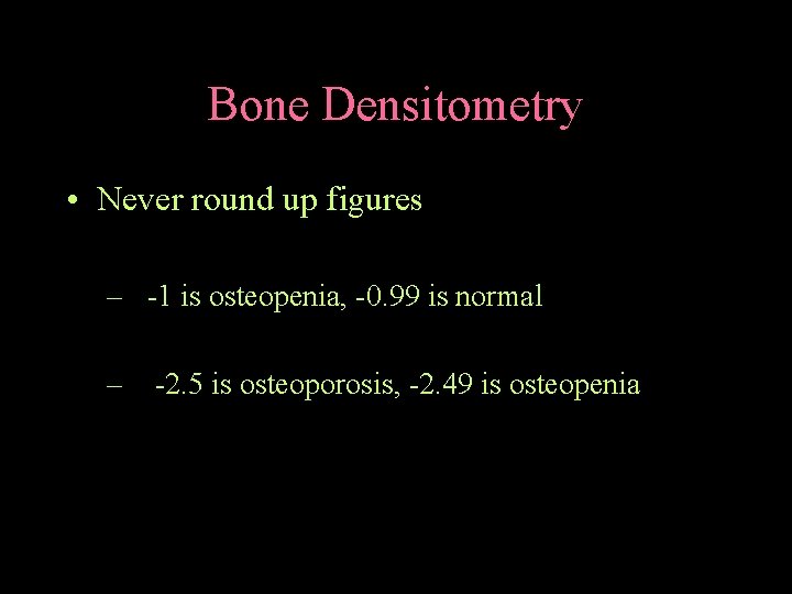 Bone Densitometry • Never round up figures – -1 is osteopenia, -0. 99 is