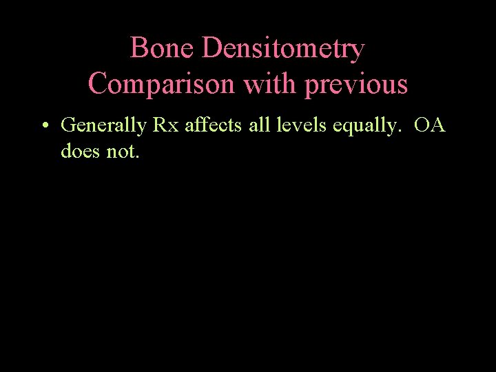 Bone Densitometry Comparison with previous • Generally Rx affects all levels equally. OA does