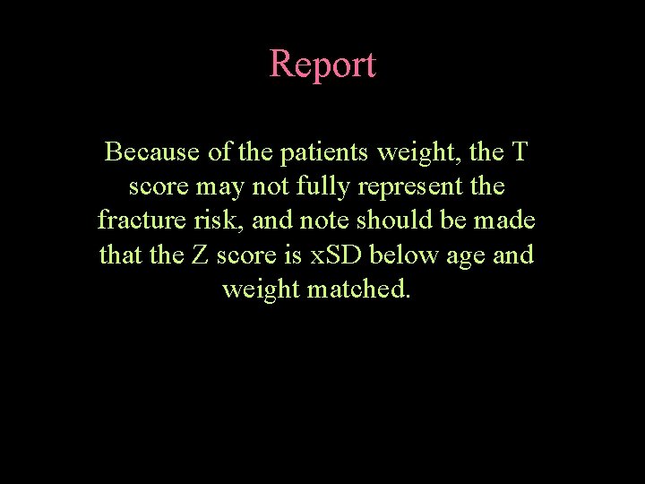 Report Because of the patients weight, the T score may not fully represent the