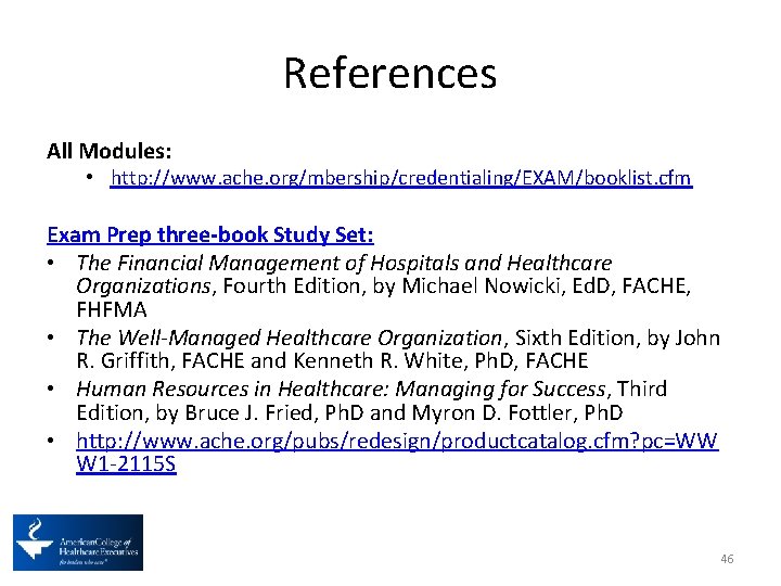 References All Modules: • http: //www. ache. org/mbership/credentialing/EXAM/booklist. cfm Exam Prep three-book Study Set: