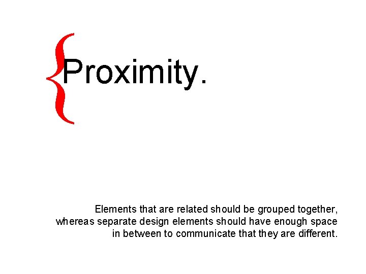{ Proximity. Elements that are related should be grouped together, whereas separate design elements
