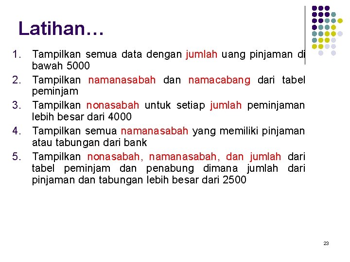 Latihan… 1. Tampilkan semua data dengan jumlah uang pinjaman di bawah 5000 2. Tampilkan