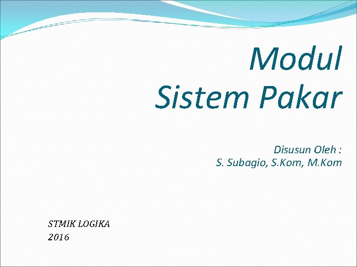 Modul Sistem Pakar Disusun Oleh : S. Subagio, S. Kom, M. Kom STMIK LOGIKA