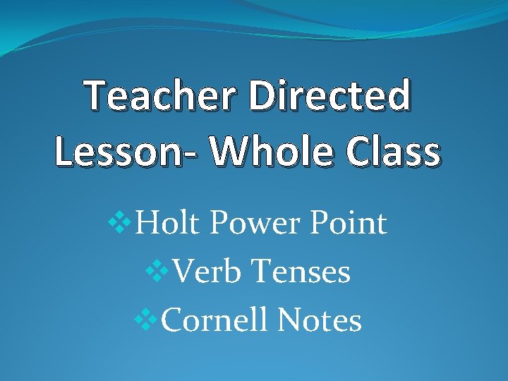 Teacher Directed Lesson- Whole Class v. Holt Power Point v. Verb Tenses v. Cornell
