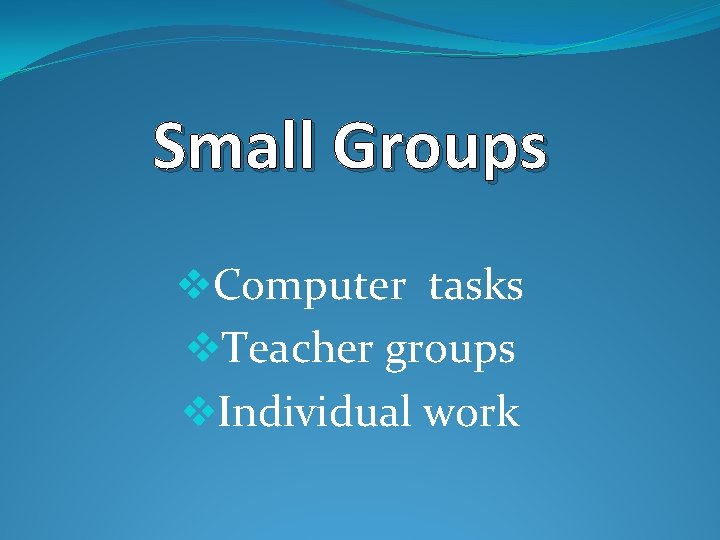 Small Groups v. Computer tasks v. Teacher groups v. Individual work 