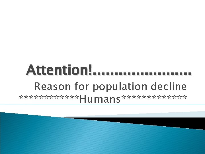 Attention!. . . Reason for population decline ******Humans******* 