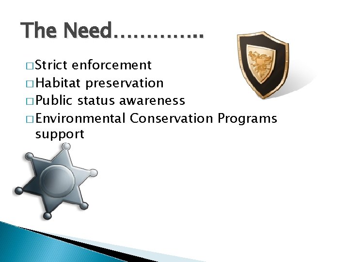 The Need…………. . � Strict enforcement � Habitat preservation � Public status awareness �