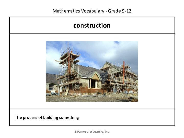 Mathematics Vocabulary - Grade 9 -12 construction The process of building something ©Partners for