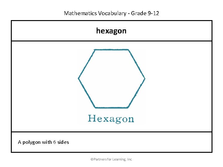 Mathematics Vocabulary - Grade 9 -12 hexagon A polygon with 6 sides ©Partners for