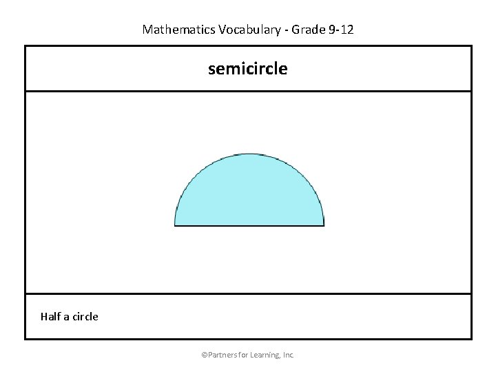 Mathematics Vocabulary - Grade 9 -12 semicircle Half a circle ©Partners for Learning, Inc.