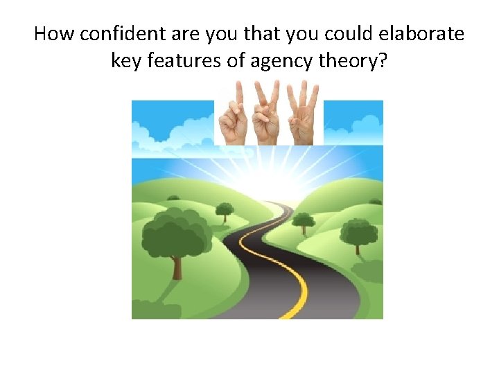 How confident are you that you could elaborate key features of agency theory? 