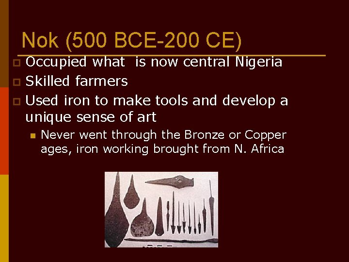 Nok (500 BCE-200 CE) Occupied what is now central Nigeria p Skilled farmers p