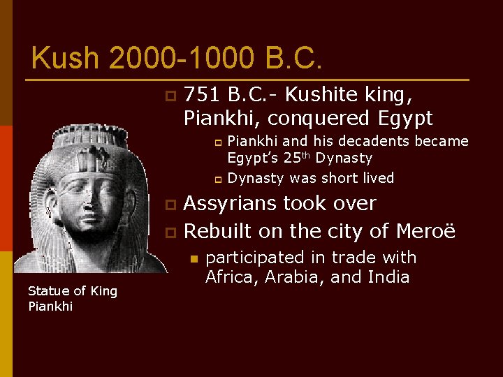 Kush 2000 -1000 B. C. p 751 B. C. - Kushite king, Piankhi, conquered