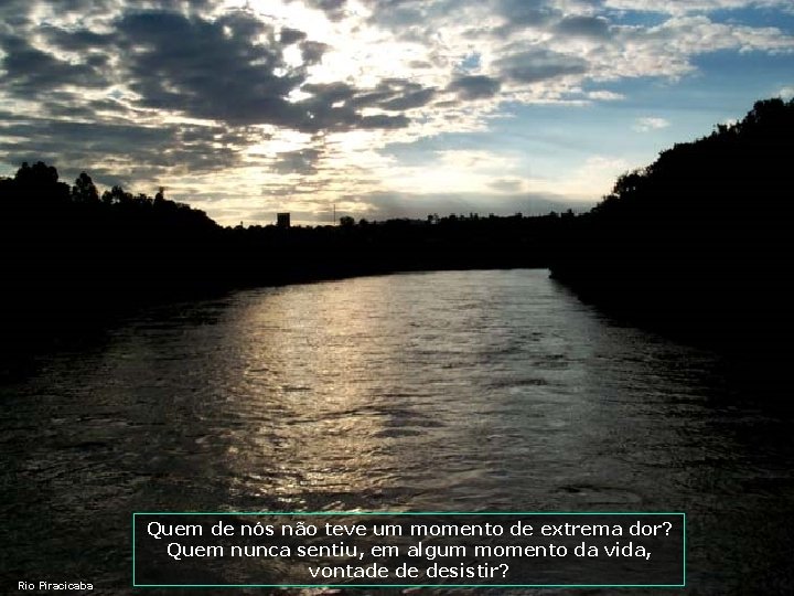 Rio Piracicaba Quem de nós não teve um momento de extrema dor? Quem nunca