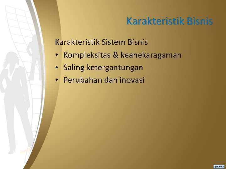 Karakteristik Bisnis Karakteristik Sistem Bisnis • Kompleksitas & keanekaragaman • Saling ketergantungan • Perubahan