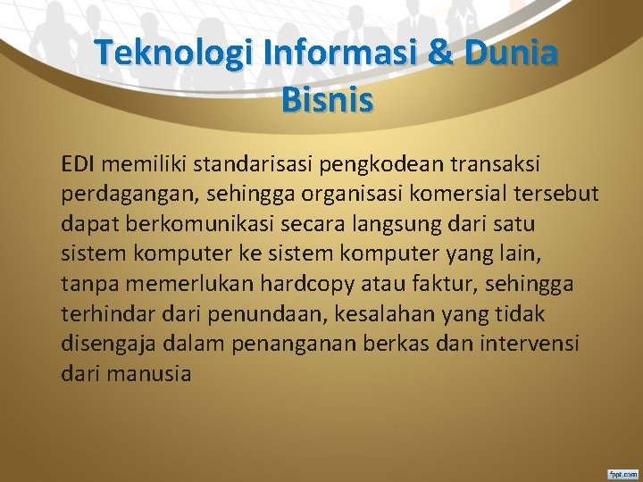 Teknologi Informasi & Dunia Bisnis EDI memiliki standarisasi pengkodean transaksi perdagangan, sehingga organisasi komersial