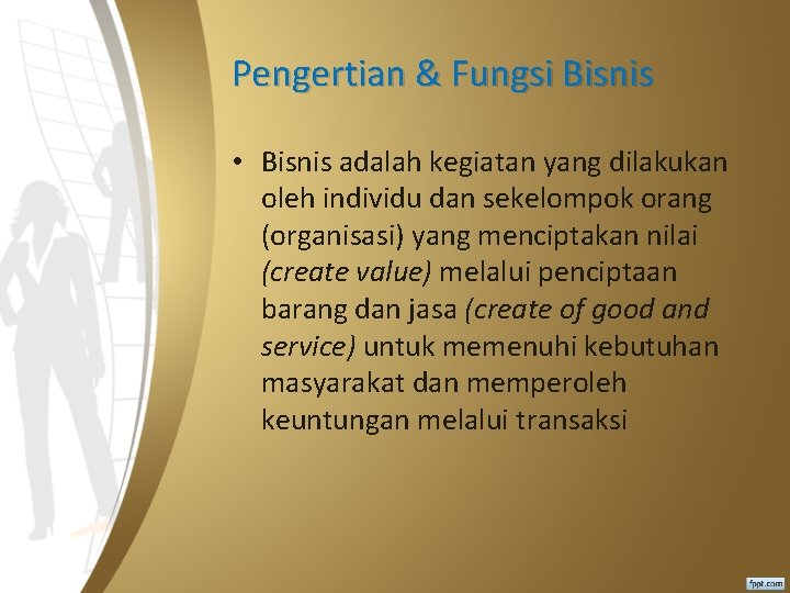 Pengertian & Fungsi Bisnis • Bisnis adalah kegiatan yang dilakukan oleh individu dan sekelompok