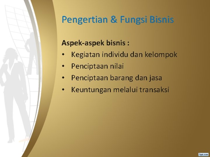 Pengertian & Fungsi Bisnis Aspek-aspek bisnis : • Kegiatan individu dan kelompok • Penciptaan