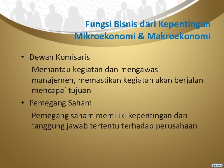 Fungsi Bisnis dari Kepentingan Mikroekonomi & Makroekonomi • Dewan Komisaris Memantau kegiatan dan mengawasi