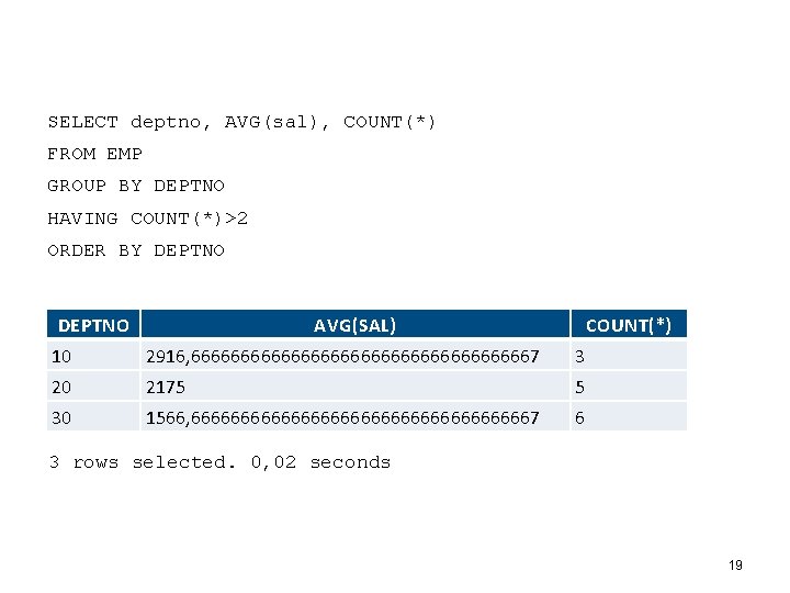 SELECT deptno, AVG(sal), COUNT(*) FROM EMP GROUP BY DEPTNO HAVING COUNT(*)>2 ORDER BY DEPTNO