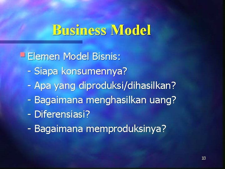 Business Model § Elemen Model Bisnis: - Siapa konsumennya? - Apa yang diproduksi/dihasilkan? -