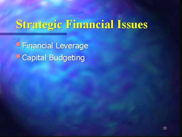 Strategic Financial Issues § Financial Leverage § Capital Budgeting 33 
