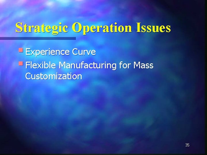 Strategic Operation Issues § Experience Curve § Flexible Manufacturing for Mass Customization 35 