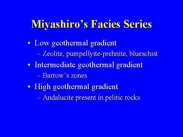 Miyashiro’s Facies Series • Low geothermal gradient – Zeolite, pumpellyite-prehnite, blueschist • Intermediate geothermal