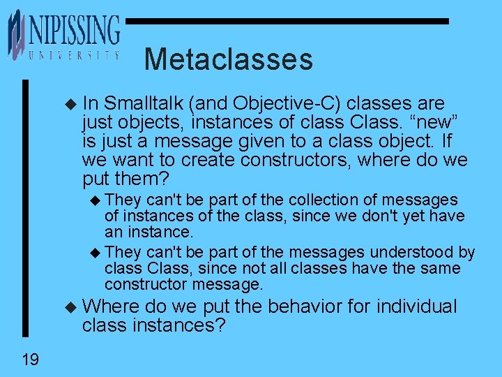 Metaclasses u In Smalltalk (and Objective-C) classes are just objects, instances of class Class.