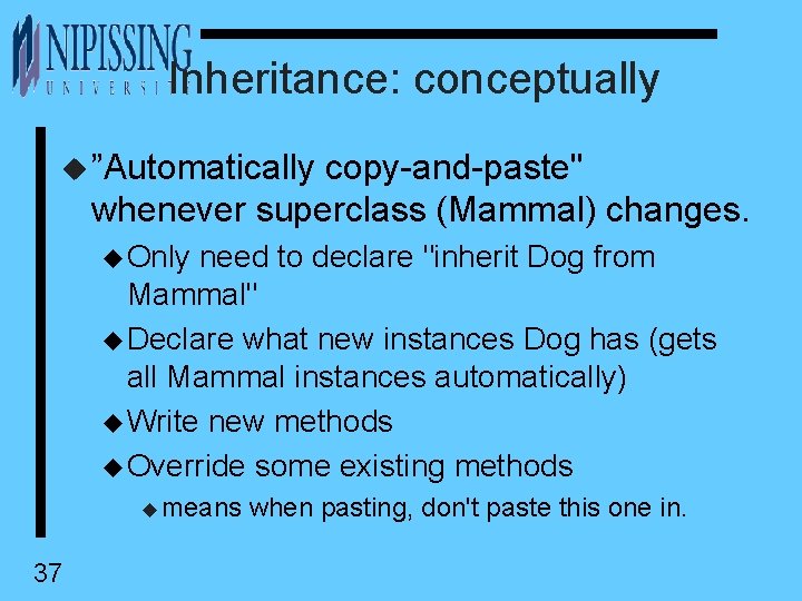 Inheritance: conceptually u ”Automatically copy-and-paste" whenever superclass (Mammal) changes. u Only need to declare