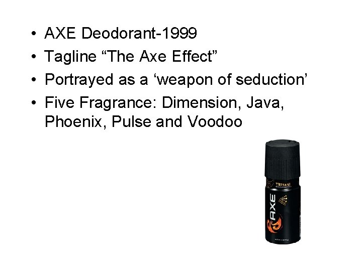  • • AXE Deodorant-1999 Tagline “The Axe Effect” Portrayed as a ‘weapon of