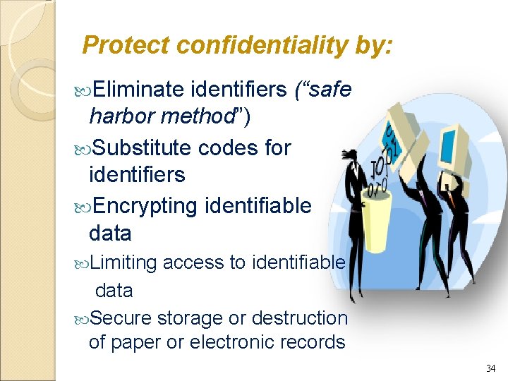 Protect confidentiality by: Eliminate identifiers (“safe harbor method”) Substitute codes for identifiers Encrypting identifiable