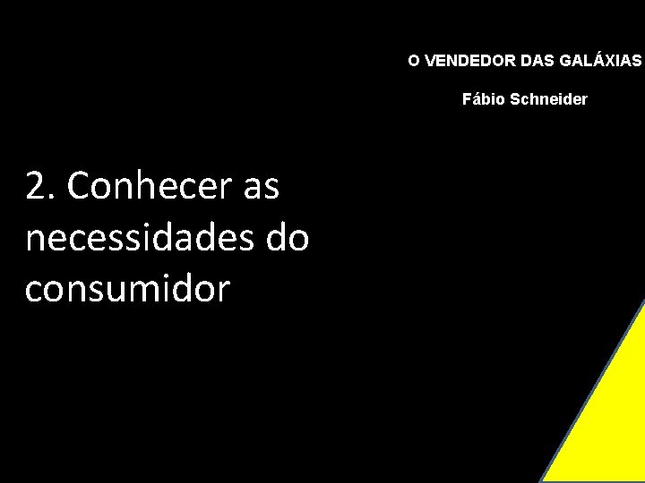 O VENDEDOR DAS GALÁXIAS Fábio Schneider 2. Conhecer as necessidades do consumidor 