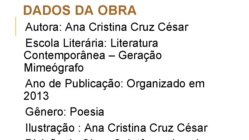DADOS DA OBRA Autora: Ana Cristina Cruz César Escola Literária: Literatura Contemporânea – Geração