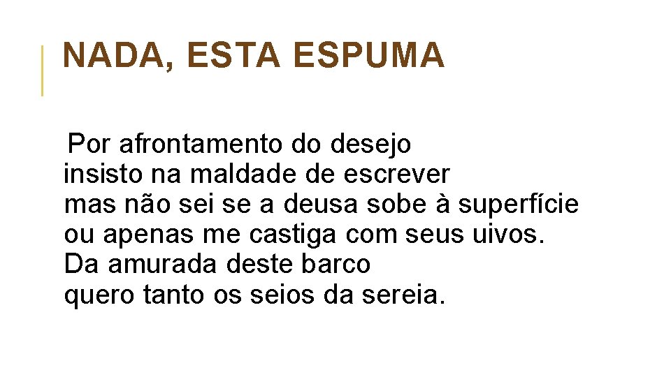 NADA, ESTA ESPUMA Por afrontamento do desejo insisto na maldade de escrever mas não