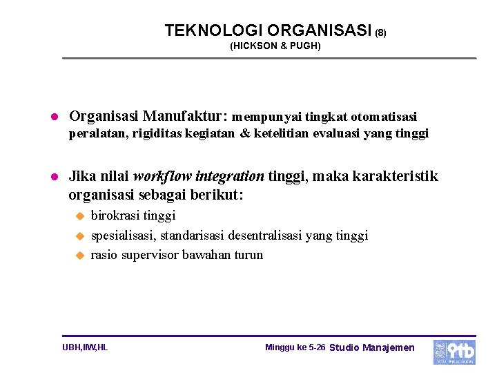 TEKNOLOGI ORGANISASI (8) (HICKSON & PUGH) l Organisasi Manufaktur: mempunyai tingkat otomatisasi peralatan, rigiditas