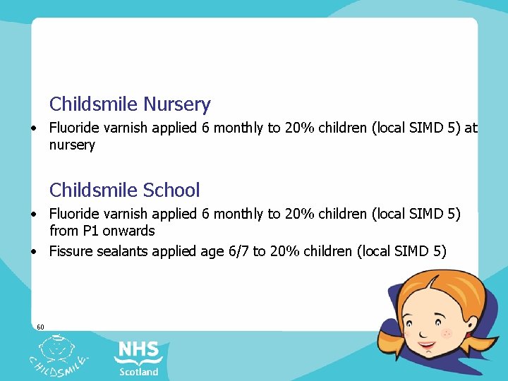 Childsmile Nursery • Fluoride varnish applied 6 monthly to 20% children (local SIMD 5)