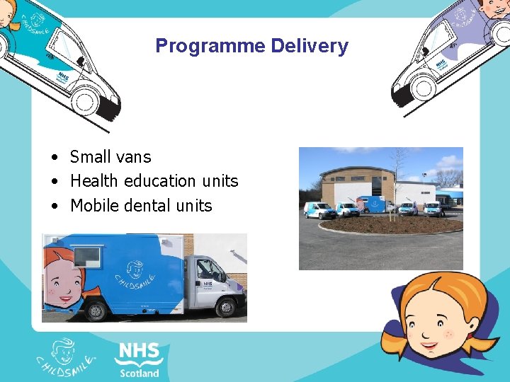 Programme Delivery • Small vans • Health education units • Mobile dental units 