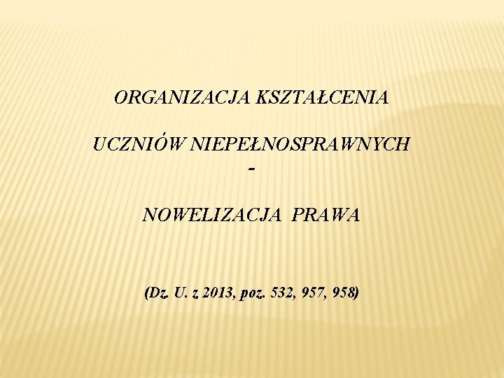 ORGANIZACJA KSZTAŁCENIA UCZNIÓW NIEPEŁNOSPRAWNYCH NOWELIZACJA PRAWA (Dz. U. z 2013, poz. 532, 957, 958)