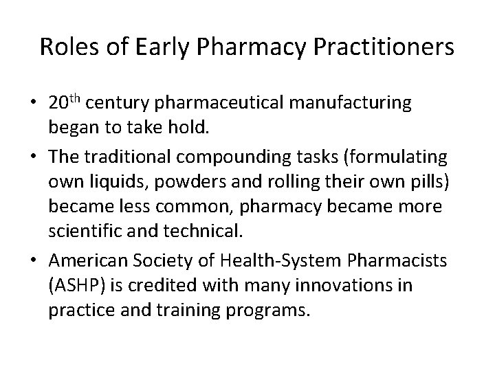 Roles of Early Pharmacy Practitioners • 20 th century pharmaceutical manufacturing began to take